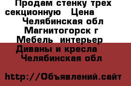 Продам стенку трех секционную › Цена ­ 3 000 - Челябинская обл., Магнитогорск г. Мебель, интерьер » Диваны и кресла   . Челябинская обл.